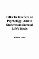 Talks To Teachers on Psychology; And to Students on Some of Life's Ideals