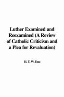 Luther Examined and Reexamined (A Review of Catholic Criticism and a Plea for Revaluation)