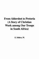 From Aldershot to Pretoria (A Story of Christian Work Among Our Troops in South Africa)