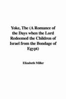 Yoke, the (A Romance of the Days When the Lord Redeemed the Children of Israel from the Bondage of Egypt)