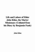 Life and Labors of Elder John Kline, the Martyr Missionary (Collated from His Diary by Benjamin Funk)