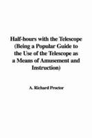 Half-Hours With the Telescope (Being a Popular Guide to the Use of the Telescope as a Means of Amusement and Instruction)