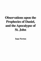 Observations Upon the Prophecies of Daniel, and the Apocalypse of St. John