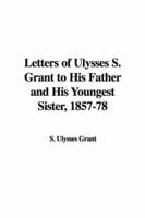 Letters of Ulysses S. Grant to His Father and His Youngest Sister, 1857-78