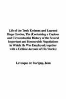 Life of the Truly Eminent and Learned Hugo Grotius, The (Containing a Copious and Circumstantial History of the Several Important and Honourable Negotiations in Which He Was Employed; Together With a Critical Account of His Works)