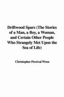 Driftwood Spars (The Stories of a Man, a Boy, a Woman, and Certain Other People Who Strangely Met Upon the Sea of Life)