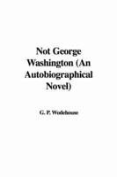 Not George Washington (An Autobiographical Novel)