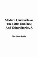 A Modern Cinderella or The Little Old Shoe And Other Stories