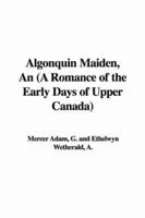 Algonquin Maiden, An (A Romance of the Early Days of Upper Canada)