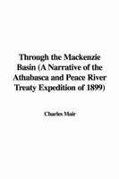 Through the Mackenzie Basin (A Narrative of the Athabasca and Peace River Treaty Expedition of 1899)