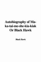 Autobiography of Ma-ka-tai-me-she-kia-kiak Or Black Hawk