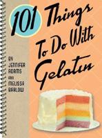 101 Things to Do With Gelatin