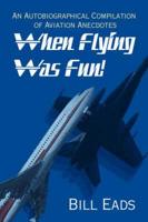 When Flying Was Fun!: An Autobiographical Compilation of Aviation Anecdotes