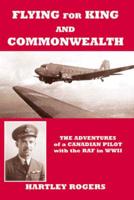 Flying for King and Commonwealth: The Adventures of a Canadian Pilot with the Raf in Wwii