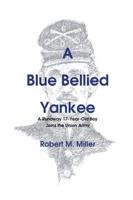 A Blue Bellied Yankee: A Runaway 17 - Year- Old Boy Joins the Union Army