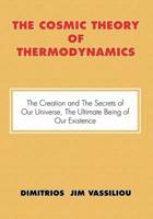 The Cosmic Theory of Thermodynamics "The Creation and the Secrets of Our Universe, the Ultimate Being of Our Existence"