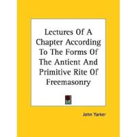 Lectures Of A Chapter According To The Forms Of The Antient And Primitive Rite Of Freemasonry