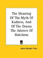 The Meaning Of The Myth Of Kadmos, And Of The Drama The Adorers Of Bakcheus