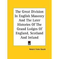 The Great Division In English Masonry And The Later Histories Of The Grand Lodges Of England, Scotland And Ireland