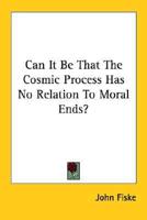 Can It Be That The Cosmic Process Has No Relation To Moral Ends?