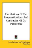Elucidations Of The Prognostications And Conclusion Of Dr. Paracelsus