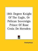 18th Degree Knight Of The Eagle, Or Pelican Sovereign Prince Of Rose Croix De Heroden