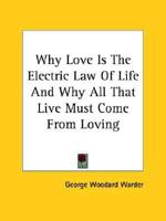 Why Love Is The Electric Law Of Life And Why All That Live Must Come From Loving