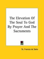 The Elevation of the Soul to God by Prayer and the Sacraments
