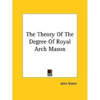 The Theory Of The Degree Of Royal Arch Mason