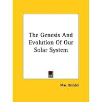 The Genesis And Evolution Of Our Solar System