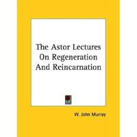 The Astor Lectures On Regeneration And Reincarnation