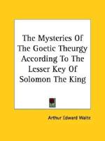 The Mysteries Of The Goetic Theurgy According To The Lesser Key Of Solomon The King