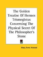 The Golden Treatise Of Hermes Trismegistus Concerning The Physical Secret Of The Philosopher's Stone