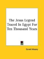 The Jesus Legend Traced In Egypt For Ten Thousand Years