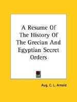 A Resume Of The History Of The Grecian And Egyptian Secret Orders