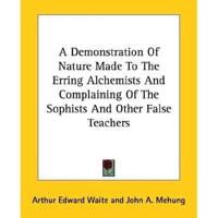 A Demonstration Of Nature Made To The Erring Alchemists And Complaining Of The Sophists And Other False Teachers