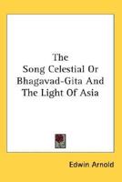 The Song Celestial Or Bhagavad-Gita And The Light Of Asia