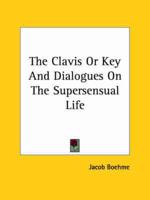 The Clavis Or Key And Dialogues On The Supersensual Life