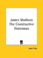 James Madison The Constructive Statesman