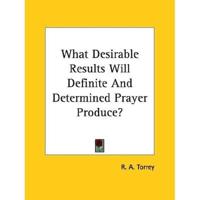 What Desirable Results Will Definite And Determined Prayer Produce?