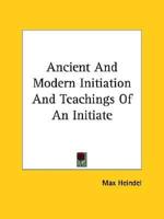 Ancient And Modern Initiation And Teachings Of An Initiate