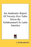 An Authentic Report of Twenty-Five Talks Given by Krishnamurti in Latin America