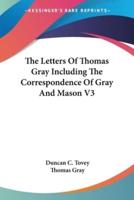 The Letters Of Thomas Gray Including The Correspondence Of Gray And Mason V3