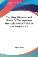 The Plays, Histories And Novels Of The Ingenious Mrs. Aphra Behn With Life And Memoirs V2