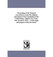 Proceedings of the National convention to secure the religious amendment of the Constitution of the United States. <Held in New York, Feb. 26 and 27, 1873. ... of the origin and progress of the movement.