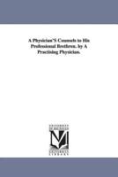 A Physician'S Counsels to His Professional Brethren. by A Practising Physician.