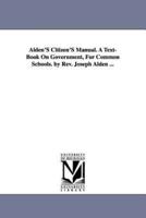 Alden'S Citizen'S Manual. A Text-Book On Government, For Common Schools. by Rev. Joseph Alden ...