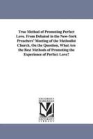 True Method of Promoting Perfect Love. From Debated in the New-York Preachers' Meeting of the Methodist Church, On the Question, What Are the Best Methods of Promoting the Experience of Perfect Love?