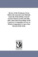 Review of the Testimony Given Before the General Court Martial, Upon the Trial of Brig. General George Talcott, in June and July, 1851; and of the Proceedings of the Court. by A Counsellor At Law. to Which is Appended A Copy of the Record of the Trial.