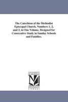 The Catechism of the Methodist Episcopal Church. Numbers 1, 2, and 3, in One Volume, Designed for Consecutive Study in Sunday Schools and Families.